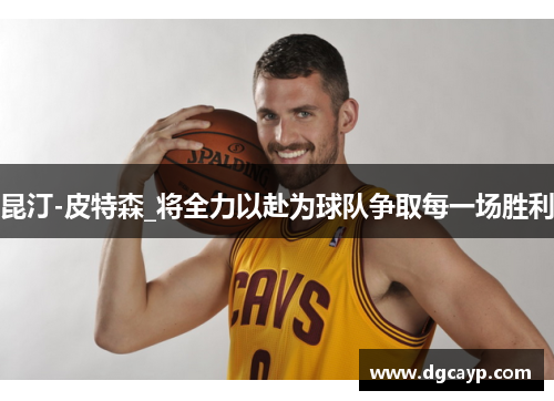 昆汀-皮特森_将全力以赴为球队争取每一场胜利