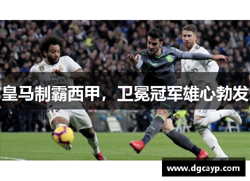 皇马制霸西甲，卫冕冠军雄心勃发