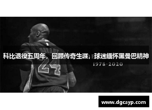 科比退役五周年，回顾传奇生涯，球迷缅怀黑曼巴精神