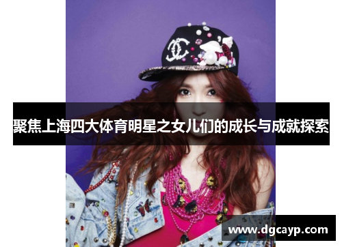 聚焦上海四大体育明星之女儿们的成长与成就探索