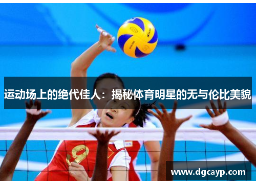运动场上的绝代佳人：揭秘体育明星的无与伦比美貌