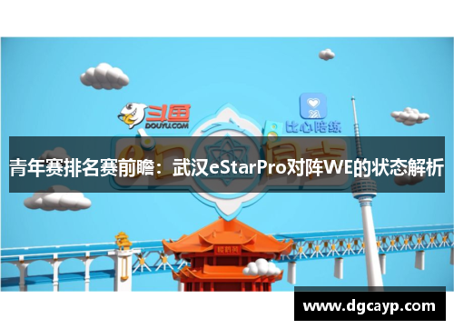 青年赛排名赛前瞻：武汉eStarPro对阵WE的状态解析