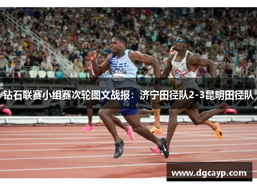 钻石联赛小组赛次轮图文战报：济宁田径队2-3昆明田径队