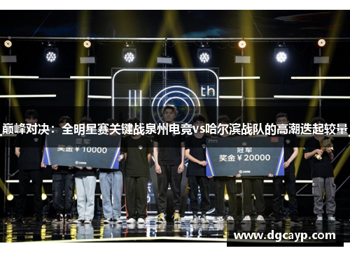 巅峰对决：全明星赛关键战泉州电竞vs哈尔滨战队的高潮迭起较量
