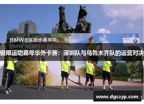 极限运动嘉年华外卡赛：深圳队与乌鲁木齐队的运营对决