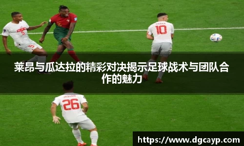 莱昂与瓜达拉的精彩对决揭示足球战术与团队合作的魅力